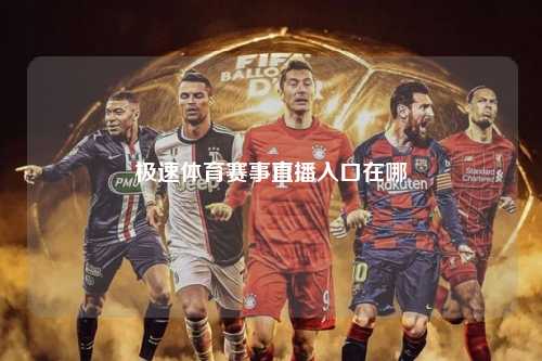 极速体育赛事直播入口在哪