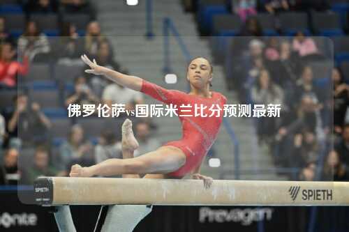 佛罗伦萨vs国际米兰比分预测最新