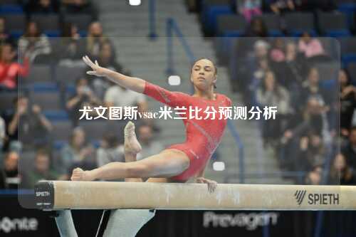 尤文图斯vsac米兰比分预测分析