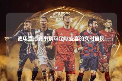 德甲直播赛事顶级足球盛宴的实时呈现
