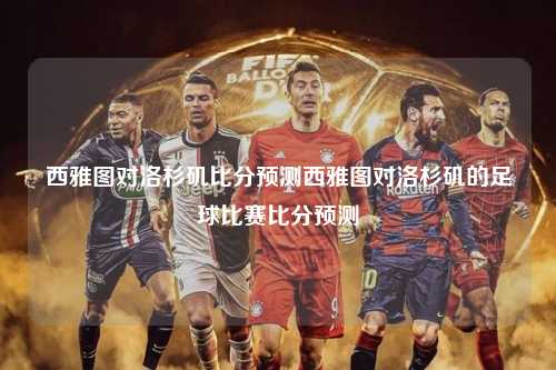西雅图对洛杉矶比分预测西雅图对洛杉矶的足球比赛比分预测