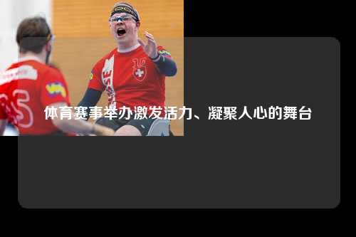 体育赛事举办激发活力、凝聚人心的舞台