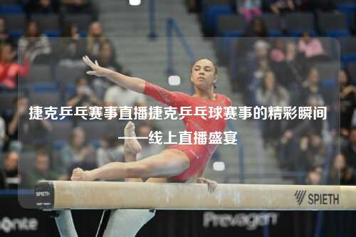 捷克乒乓赛事直播捷克乒乓球赛事的精彩瞬间——线上直播盛宴