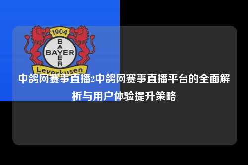 中鸽网赛事直播2中鸽网赛事直播平台的全面解析与用户体验提升策略