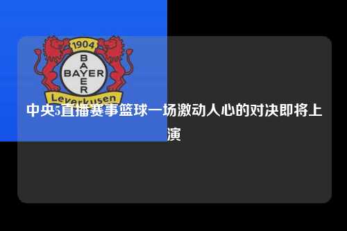 中央5直播赛事篮球一场激动人心的对决即将上演