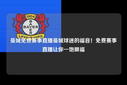曼城免费赛事直播曼城球迷的福音！免费赛事直播让你一饱眼福