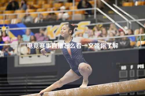 电竞赛事直播怎么看一文带你了解