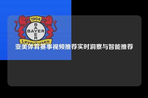 亚美体育赛事视频推荐实时洞察与智能推荐