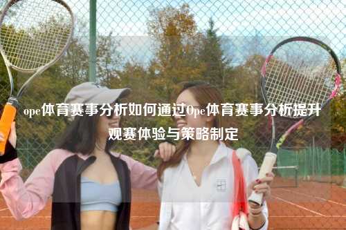ope体育赛事分析如何通过Ope体育赛事分析提升观赛体验与策略制定