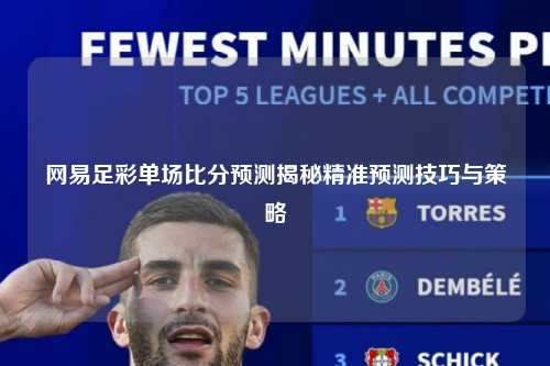 网易足彩单场比分预测揭秘精准预测技巧与策略