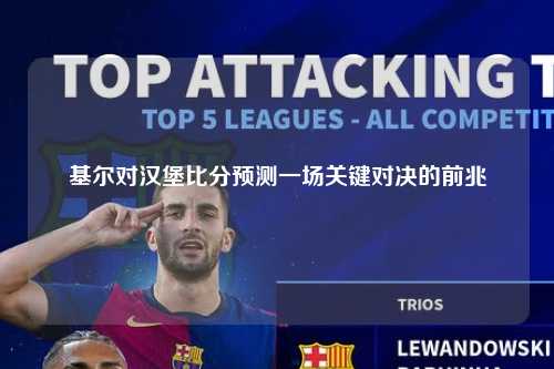 基尔对汉堡比分预测一场关键对决的前兆
