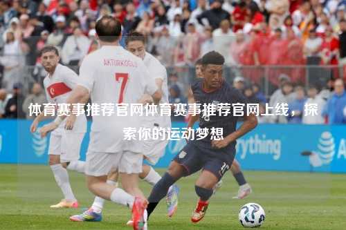 体育赛事推荐官网体育赛事推荐官网上线，探索你的运动梦想