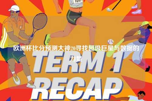 欧洲杯比分预测大神20寻找超级巨星与数据的力量