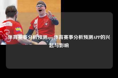体育赛事分析预测app体育赛事分析预测APP的兴起与影响