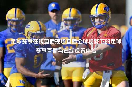 足球赛事在线直播现场直播全球视野下的足球赛事直播与在线观看体验