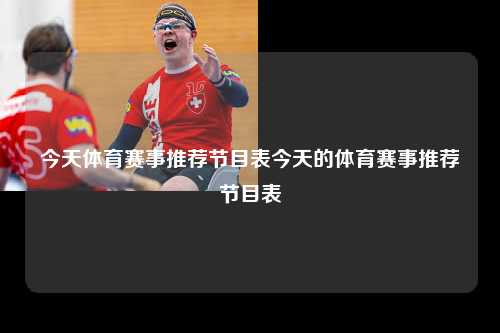 今天体育赛事推荐节目表今天的体育赛事推荐节目表