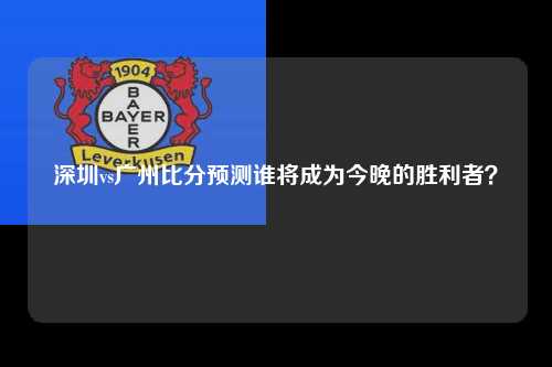 深圳vs广州比分预测谁将成为今晚的胜利者？
