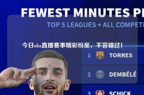 今日nba直播赛事精彩纷呈，不容错过！