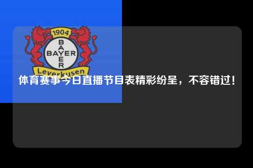 体育赛事今日直播节目表精彩纷呈，不容错过！