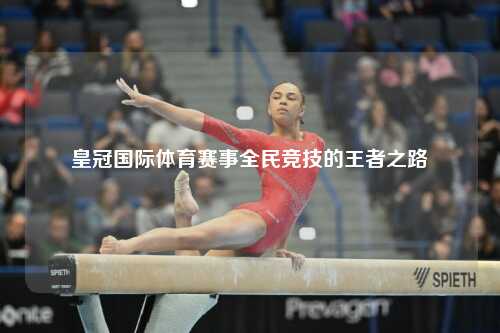 皇冠国际体育赛事全民竞技的王者之路