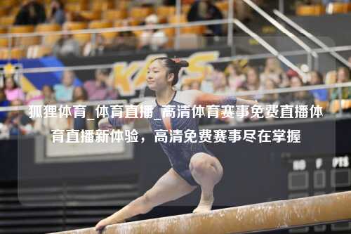 狐狸体育_体育直播_高清体育赛事免费直播体育直播新体验，高清免费赛事尽在掌握