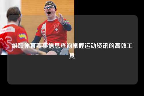 维联体育赛事信息查询掌握运动资讯的高效工具