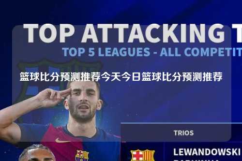 篮球比分预测推荐今天今日篮球比分预测推荐