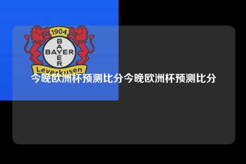 今晚欧洲杯预测比分今晚欧洲杯预测比分