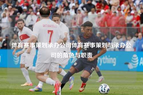 体育赛事策划承办公司体育赛事策划与承办公司的角色与职责