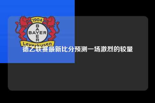 德乙联赛最新比分预测一场激烈的较量