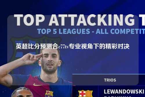 英超比分预测合c77tv专业视角下的精彩对决