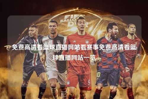 免费高清看篮球直播网站看赛事免费高清看篮球直播网站一览
