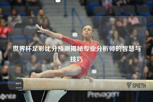 世界杯足彩比分预测揭秘专业分析师的智慧与技巧