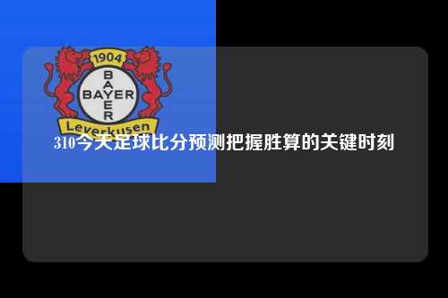 310今天足球比分预测把握胜算的关键时刻