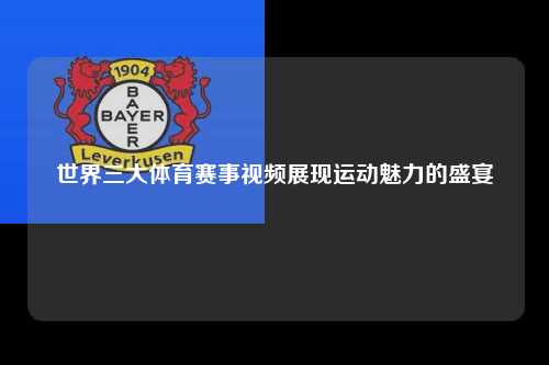 世界三大体育赛事视频展现运动魅力的盛宴