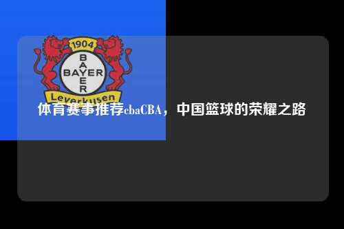 体育赛事推荐cbaCBA，中国篮球的荣耀之路