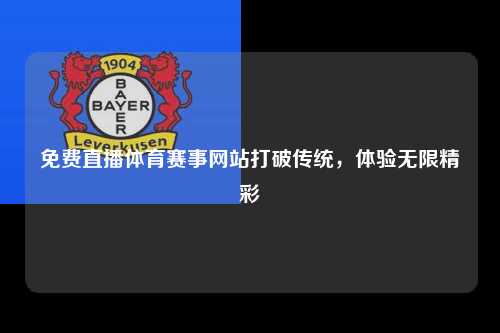 免费直播体育赛事网站打破传统，体验无限精彩