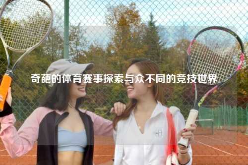 奇葩的体育赛事探索与众不同的竞技世界