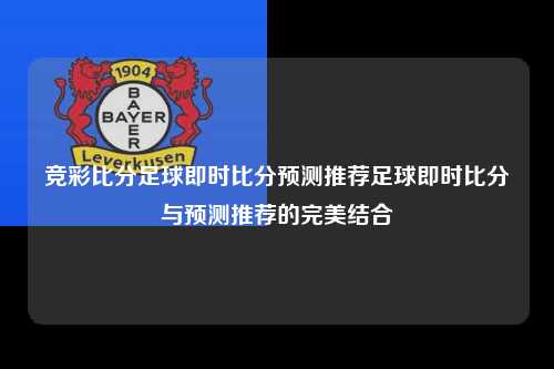 竞彩比分足球即时比分预测推荐足球即时比分与预测推荐的完美结合