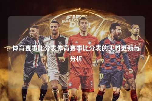 体育赛事比分表体育赛事比分表的实时更新与分析