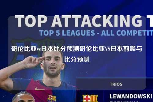 哥伦比亚vs日本比分预测哥伦比亚VS日本前瞻与比分预测