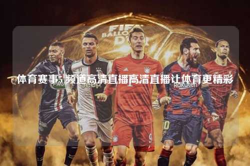 体育赛事5 频道高清直播高清直播让体育更精彩