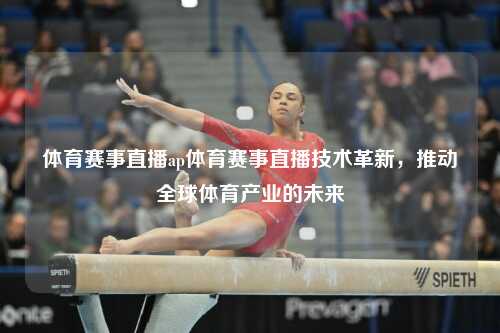 体育赛事直播ap体育赛事直播技术革新，推动全球体育产业的未来