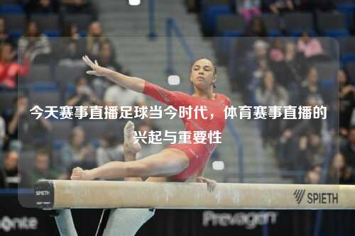 今天赛事直播足球当今时代，体育赛事直播的兴起与重要性