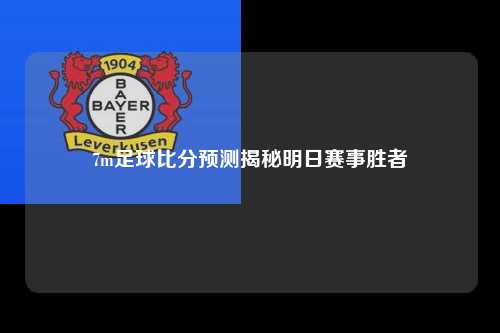 7m足球比分预测揭秘明日赛事胜者