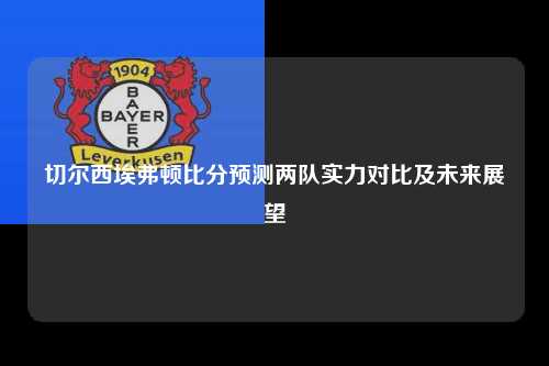 切尔西埃弗顿比分预测两队实力对比及未来展望