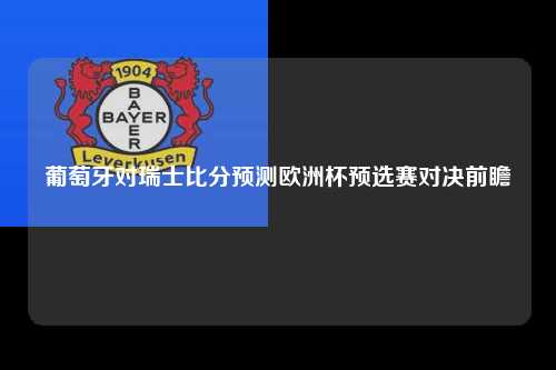 葡萄牙对瑞士比分预测欧洲杯预选赛对决前瞻