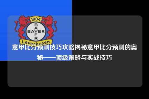 意甲比分预测技巧攻略揭秘意甲比分预测的奥秘——顶级策略与实战技巧