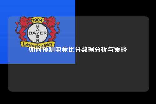 如何预测电竞比分数据分析与策略