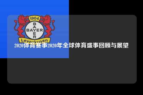 2020体育赛事2020年全球体育盛事回顾与展望
